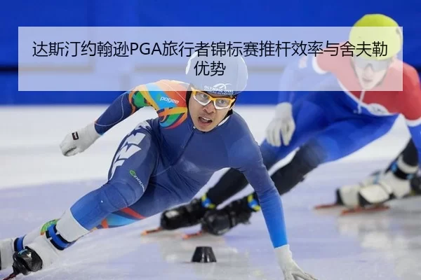 达斯汀约翰逊PGA旅行者锦标赛推杆效率与舍夫勒优势