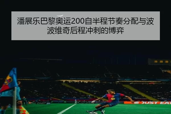 潘展乐巴黎奥运200自半程节奏分配与波波维奇后程冲刺的博弈