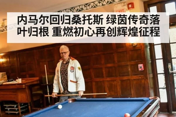内马尔回归桑托斯 绿茵传奇落叶归根 重燃初心再创辉煌征程