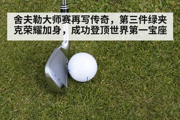舍夫勒大师赛再写传奇,第三件绿夹克荣耀加身,成功登顶世界第一宝座