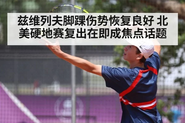 兹维列夫脚踝伤势恢复良好 北美硬地赛复出在即成焦点话题