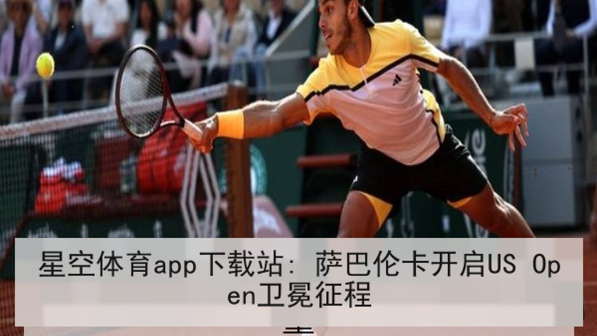 星空体育app下载站: 萨巴伦卡开启US Open卫冕征程